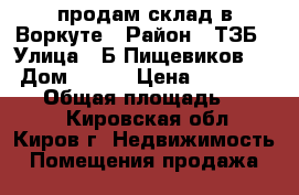 продам склад в Воркуте › Район ­ ТЗБ › Улица ­ Б.Пищевиков 24 › Дом ­ 216 › Цена ­ 15 000 000 › Общая площадь ­ 1 052 - Кировская обл., Киров г. Недвижимость » Помещения продажа   